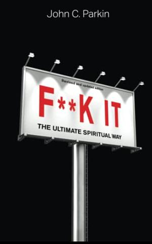 F**k It (Revised and Updated Edition): The Ultimate Spiritual Way by John C. Parkin