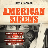 American Sirens: The Incredible Story of the Black Men Who Became America's First Paramedics by Kevin Hazzard