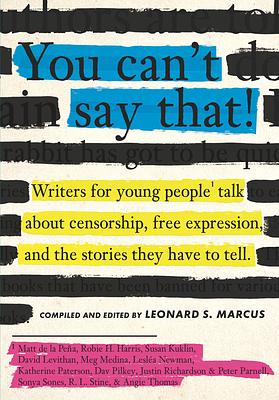 You Can't Say That: Thirteen Authors of Banned Books Talk about Freedom, Censorship, and the Power of Words by Leonard S. Marcus