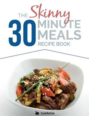 The Skinny 30 Minute Meals Recipe Book: Great Food, Easy Recipes, Prepared & Cooked In 30 Minutes Or Less. All Under 300,400 & 500 Calories by Cooknation