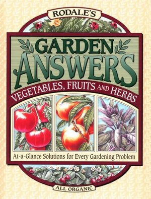 Rodale's Garden Answers: Vegetables, Fruits, and Herbs: At-A-Glance Solutions for Every Gardening Problem by Fern Marshall Bradley