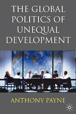 The Global Politics of Unequal Development by Anthony Payne