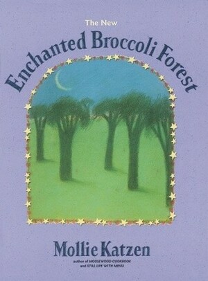 The Enchanted Broccoli Forest (Mollie Katzen's Classic Cooking) by Mollie Katzen