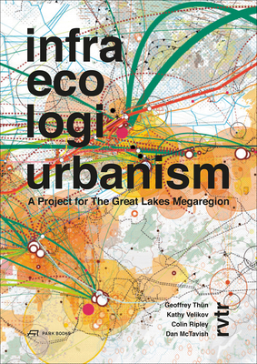 Infra Eco Logi Urbanism: A Project for the Great Lakes Megaregion by Kathy Velikov, Geoffrey Thün, Dan McTavish