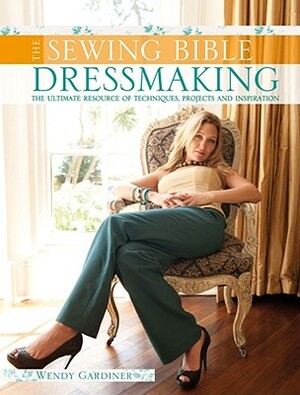 The Sewing Bible Clothing: The Ultimate Resource of Techniques, Ideas and Inspiration by Wendy Gardiner