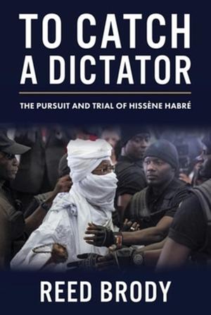 To Catch a Dictator: The Pursuit and Trial of Hissène Habré by Reed Brody