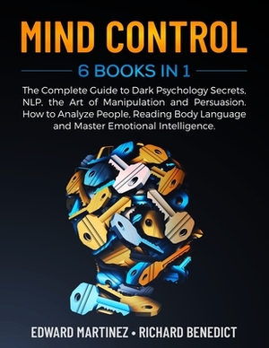 Mind Control: 6 Books in 1: The Complete Guide to Dark Psychology Secrets, NLP, the Art of Manipulation and Persuasion. How to Analy by Richard Benedict, Edward Martinez