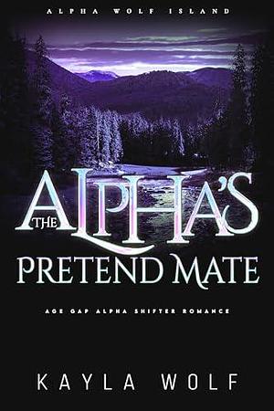 The Alpha's Pretend Mate: Age Gap Alpha Shifter Romance by Kayla Wolf, Kayla Wolf