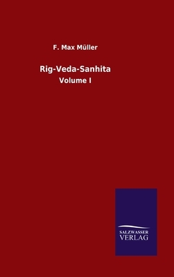 Rig-Veda-Sanhita: Volume I by F. Max Müller