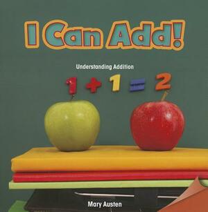 I Can Add!: Understanding Addition by Mary Austen