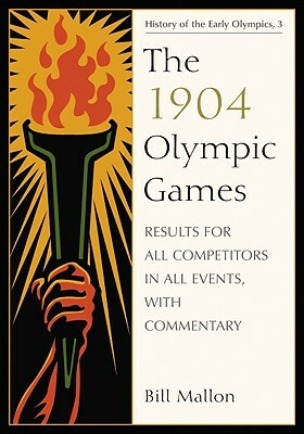 The 1904 Olympic Games: Results for All Competitors in All Events, with Commentary by Bill Mallon