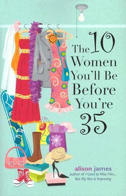 The 10 Women You'll Be Before You're 35 by Alison James