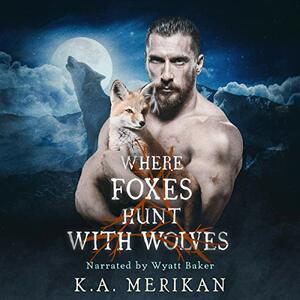 Where Foxes Hunt with Wolves by K.A. Merikan