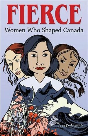 Fierce: Women who Shaped Canada by Lisa Dalrymple, Willow Dawson