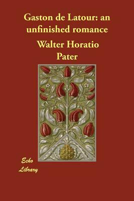 Gaston de Latour: an unfinished romance by Walter Horatio Pater