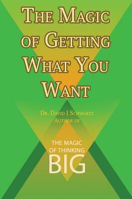 The Magic of Getting What You Want by David J. Schwartz author of The Magic of Thinking Big by David J. Schwartz