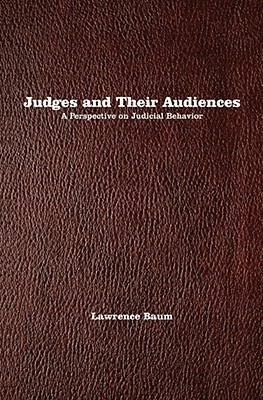 Judges and Their Audiences: A Perspective on Judicial Behavior by Lawrence Baum