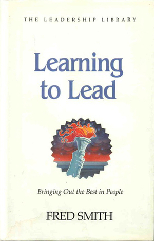 Learning to Lead: How to Bring Out the Best in People (The Leadership library) by Fred Smith