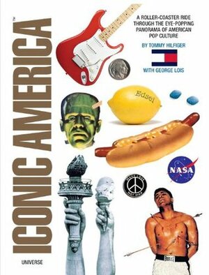 Iconic America: A Roller-Coaster Ride Through the Eye-Popping Panorama of American Pop Culture by George Lois, Tommy Hilfiger