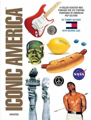 Iconic America: A Roller-Coaster Ride Through the Eye-Popping Panorama of American Pop Culture by Tommy Hilfiger, George Lois