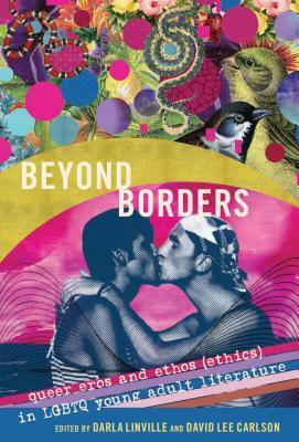 Beyond Borders: Queer Eros and Ethos (Ethics) in Lgbtq Young Adult Literature by David Lee Carlson, Darla Linville