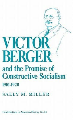 Victor Berger and the Promise of Constructive Socialism, 1910-1920 by Sally Miller