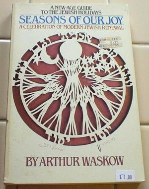Seasons of Our Joy: A Handbook of Jewish Festivals by Arthur Ocean Waskow