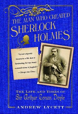 Man Who Created Sherlock Holmes: The Life and Times of Sir Arthur Conan Doyle by Andrew Lycett