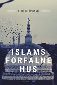 Islams forfalne hus: om krisen i den islamske verden by Ruud Koopmans