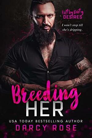 Breeding Her: Filthy Dirty Desires by Darcy Rose