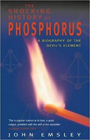 The Shocking History Of Phosphorus: A Biography Of The Devil's Element by John Emsley