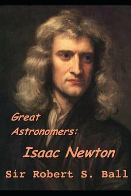 Great Astronomers: Isaac Newton by Robert Stawell Ball