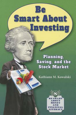 Be Smart about Investing: Planning, Saving, and the Stock Market by Kathiann M. Kowalski