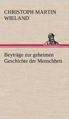 Beytrage Zur Geheimen Geschichte Der Menschheit by Christoph Martin Wieland