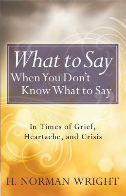 What to Say When You Don't Know What to Say by H. Norman Wright