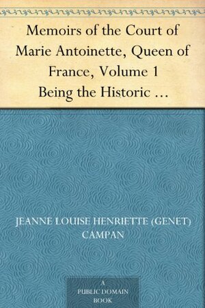 Memoirs of the Court of Marie Antoinette, Queen of France, Volume 1 Being the Historic Memoirs of Madam Campan, First Lady in Waiting to the Queen by Jeanne-Louise-Henriette Campan