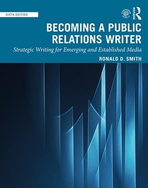 Becoming a Public Relations Writer: Strategic Writing for Emerging and Established Media by Ronald D. Smith