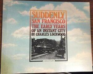 Suddenly San Francisco: The Early Years of an Instant City by Charles Lockwood