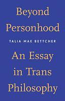 Beyond Personhood: An Essay in Trans Philosophy by Talia Mae Bettcher