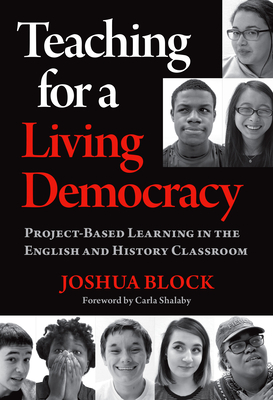 Teaching for a Living Democracy: Project-Based Learning in the English and History Classroom by Joshua Block