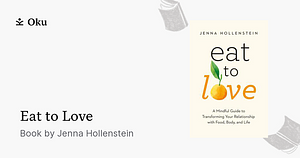 Eat to Love: A Mindful Guide to Transforming Your Relationship with Food, Body and Life by Jenna Hollenstein