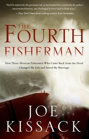 The Fourth Fisherman: How Three Mexican Fishermen Who Came Back from the Dead Changed My Life and Saved My Marriage by Joe Kissack