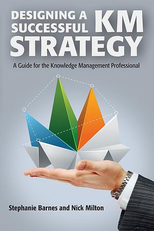 Designing a Successful KM Strategy: A Guide for the Knowledge Management Professional by Nick Milton, Stephanie Barnes