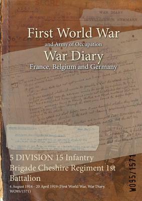 5 DIVISION 15 Infantry Brigade Cheshire Regiment 1st Battalion: 4 August 1914 - 20 April 1919 (First World War, War Diary, WO95/1571) by 