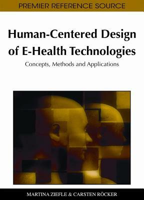 Human-Centered Design of E-Health Technologies: Concepts, Methods and Applications by 