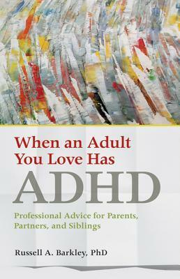 When an Adult You Love Has ADHD: Professional Advice for Parents, Partners, and Siblings by Russell A. Barkley