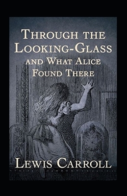 Through the Looking Glass (And What Alice Found There) Annotated by Lewis Carroll