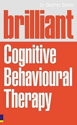 Brilliant Cognitive Behavioural Therapy: How to Use CBT to Improve Your Mind and Your Life. Stephen Briers by Stephen Briers