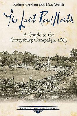 The Last Road North: A Guide to the Gettysburg Campaign, 1863 by Robert Orrison, Dan Welch