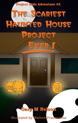 The Scariest Haunted House Project - Ever! by Gary M. Nelson